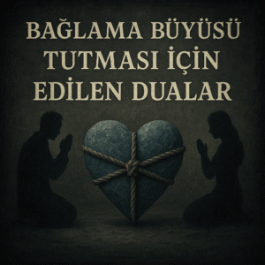 Bağlama Büyüsü Tutması İçin Edilen Dualar